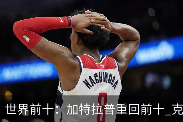 世界前十：加特拉普重回前十 克拉克上升到第八